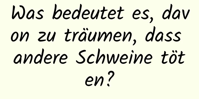 Was bedeutet es, davon zu träumen, dass andere Schweine töten?