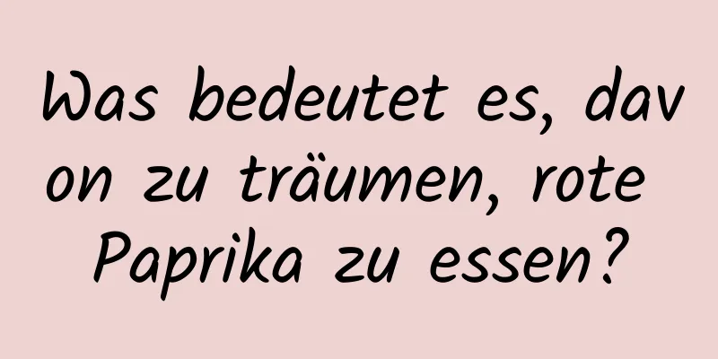 Was bedeutet es, davon zu träumen, rote Paprika zu essen?