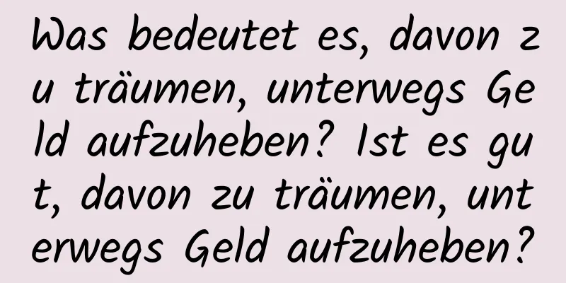 Was bedeutet es, davon zu träumen, unterwegs Geld aufzuheben? Ist es gut, davon zu träumen, unterwegs Geld aufzuheben?