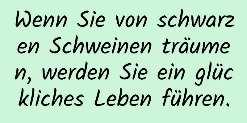 Wenn Sie von schwarzen Schweinen träumen, werden Sie ein glückliches Leben führen.