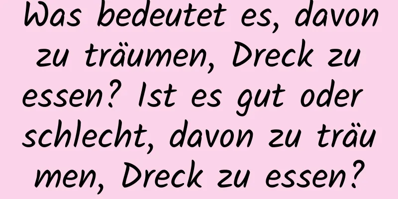 Was bedeutet es, davon zu träumen, Dreck zu essen? Ist es gut oder schlecht, davon zu träumen, Dreck zu essen?