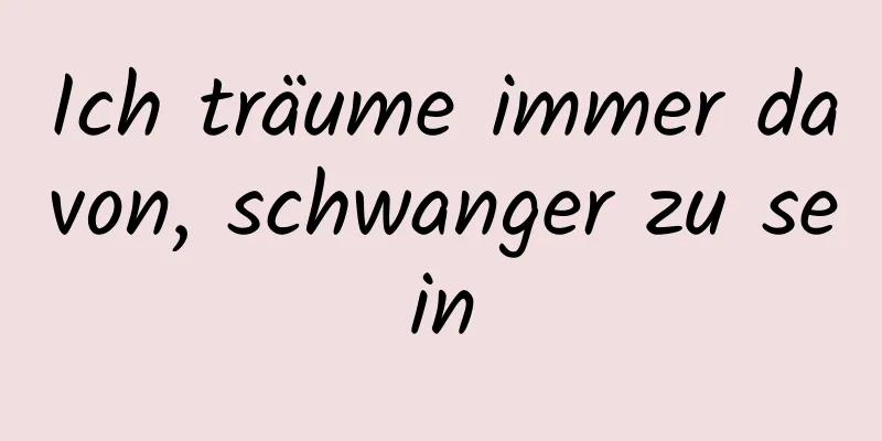 Ich träume immer davon, schwanger zu sein