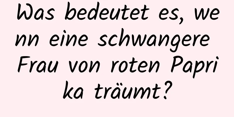 Was bedeutet es, wenn eine schwangere Frau von roten Paprika träumt?