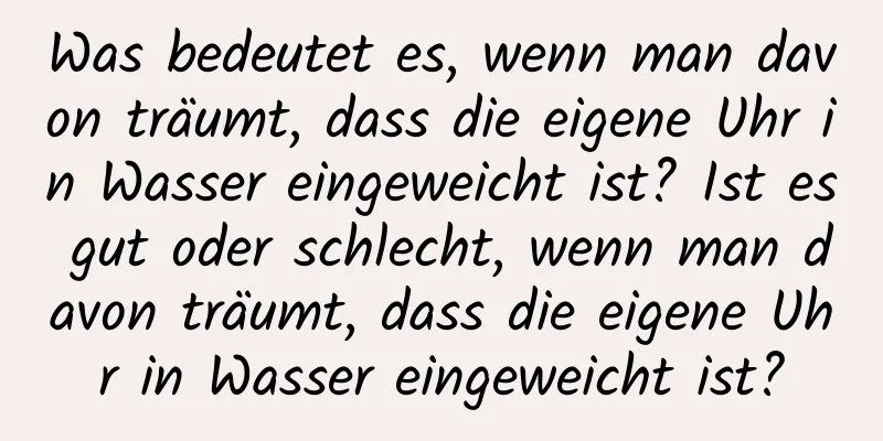 Was bedeutet es, wenn man davon träumt, dass die eigene Uhr in Wasser eingeweicht ist? Ist es gut oder schlecht, wenn man davon träumt, dass die eigene Uhr in Wasser eingeweicht ist?