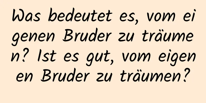 Was bedeutet es, vom eigenen Bruder zu träumen? Ist es gut, vom eigenen Bruder zu träumen?