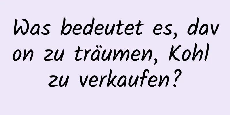 Was bedeutet es, davon zu träumen, Kohl zu verkaufen?