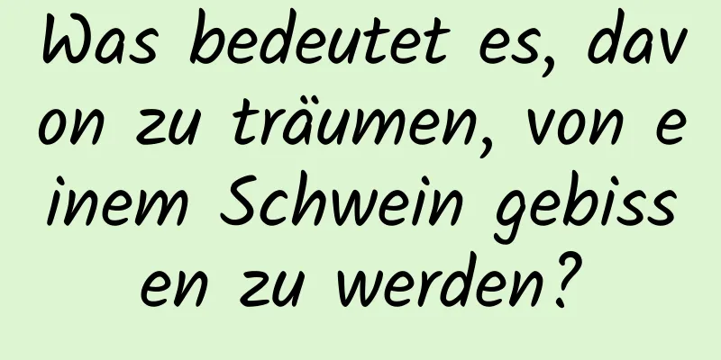 Was bedeutet es, davon zu träumen, von einem Schwein gebissen zu werden?