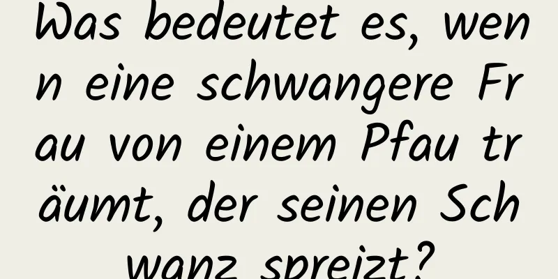 Was bedeutet es, wenn eine schwangere Frau von einem Pfau träumt, der seinen Schwanz spreizt?