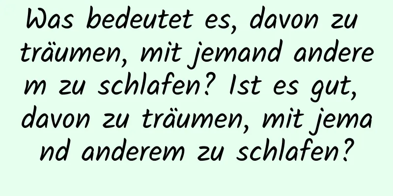 Was bedeutet es, davon zu träumen, mit jemand anderem zu schlafen? Ist es gut, davon zu träumen, mit jemand anderem zu schlafen?