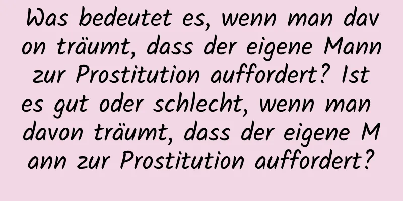 Was bedeutet es, wenn man davon träumt, dass der eigene Mann zur Prostitution auffordert? Ist es gut oder schlecht, wenn man davon träumt, dass der eigene Mann zur Prostitution auffordert?