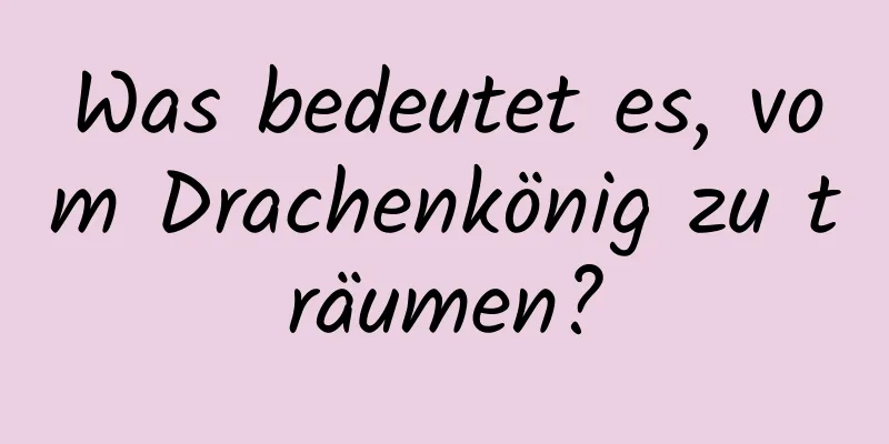 Was bedeutet es, vom Drachenkönig zu träumen?