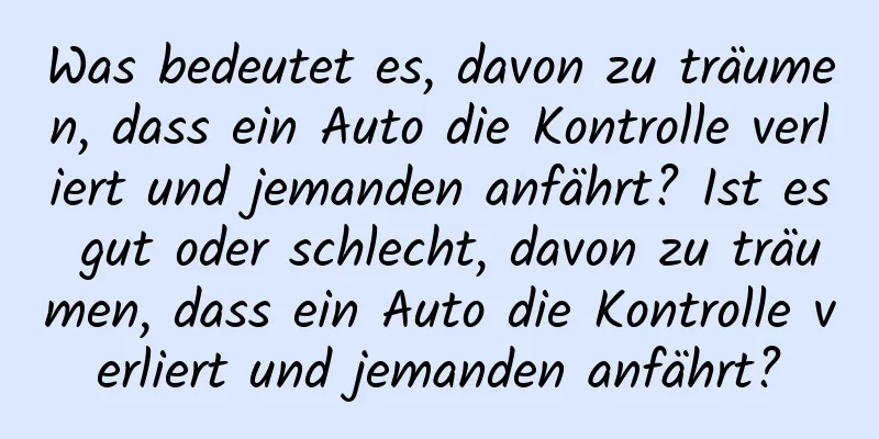 Was bedeutet es, davon zu träumen, dass ein Auto die Kontrolle verliert und jemanden anfährt? Ist es gut oder schlecht, davon zu träumen, dass ein Auto die Kontrolle verliert und jemanden anfährt?