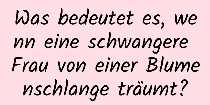 Was bedeutet es, wenn eine schwangere Frau von einer Blumenschlange träumt?