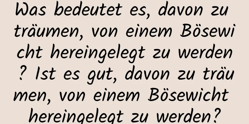 Was bedeutet es, davon zu träumen, von einem Bösewicht hereingelegt zu werden? Ist es gut, davon zu träumen, von einem Bösewicht hereingelegt zu werden?