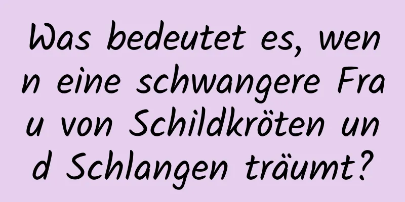 Was bedeutet es, wenn eine schwangere Frau von Schildkröten und Schlangen träumt?