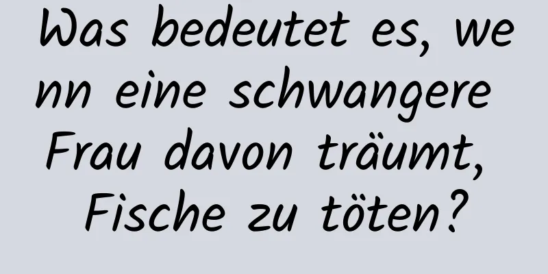 Was bedeutet es, wenn eine schwangere Frau davon träumt, Fische zu töten?