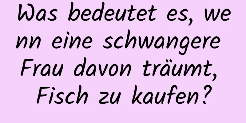 Was bedeutet es, wenn eine schwangere Frau davon träumt, Fisch zu kaufen?