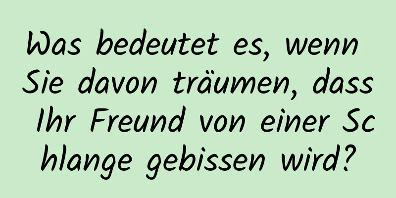 Was bedeutet es, wenn Sie davon träumen, dass Ihr Freund von einer Schlange gebissen wird?