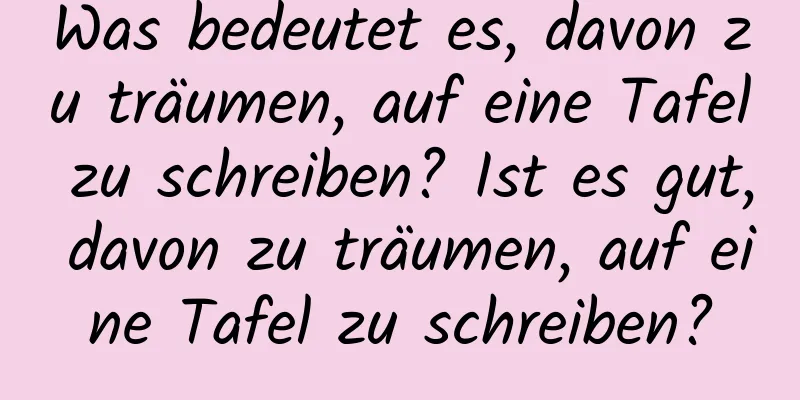 Was bedeutet es, davon zu träumen, auf eine Tafel zu schreiben? Ist es gut, davon zu träumen, auf eine Tafel zu schreiben?