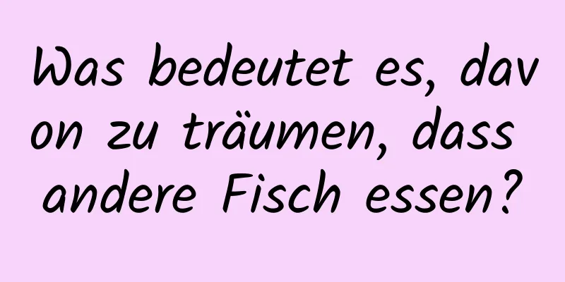 Was bedeutet es, davon zu träumen, dass andere Fisch essen?