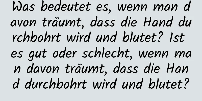 Was bedeutet es, wenn man davon träumt, dass die Hand durchbohrt wird und blutet? Ist es gut oder schlecht, wenn man davon träumt, dass die Hand durchbohrt wird und blutet?