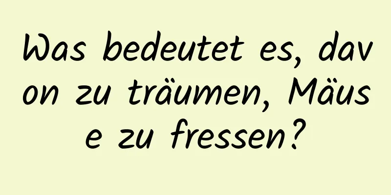 Was bedeutet es, davon zu träumen, Mäuse zu fressen?