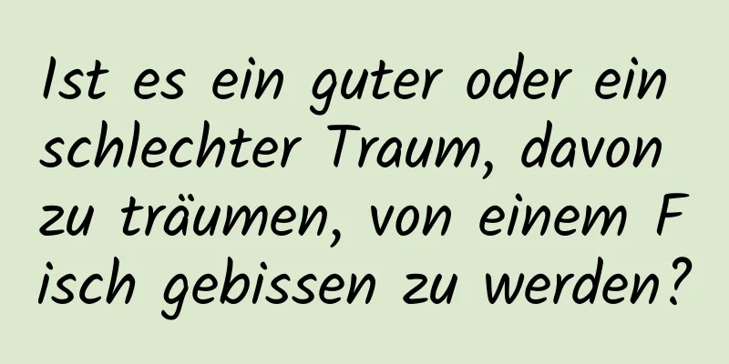 Ist es ein guter oder ein schlechter Traum, davon zu träumen, von einem Fisch gebissen zu werden?