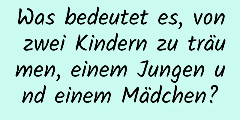 Was bedeutet es, von zwei Kindern zu träumen, einem Jungen und einem Mädchen?