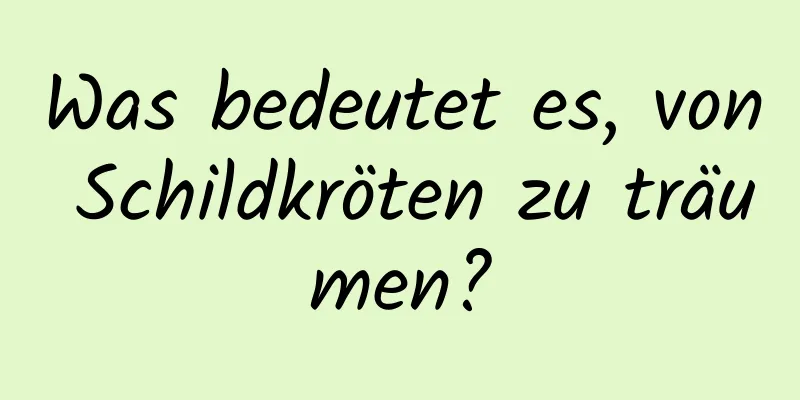 Was bedeutet es, von Schildkröten zu träumen?