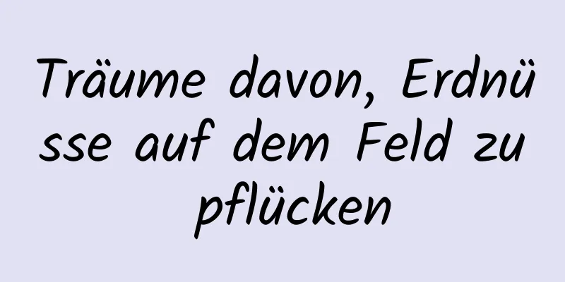 Träume davon, Erdnüsse auf dem Feld zu pflücken