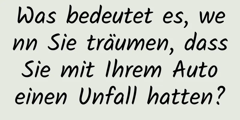 Was bedeutet es, wenn Sie träumen, dass Sie mit Ihrem Auto einen Unfall hatten?