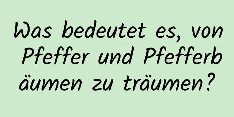 Was bedeutet es, von Pfeffer und Pfefferbäumen zu träumen?