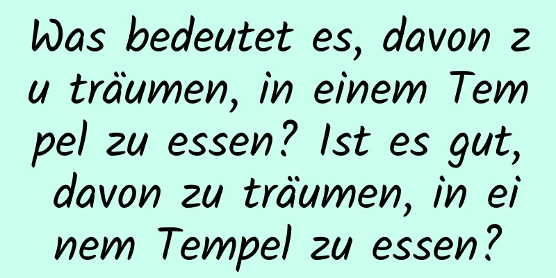 Was bedeutet es, davon zu träumen, in einem Tempel zu essen? Ist es gut, davon zu träumen, in einem Tempel zu essen?