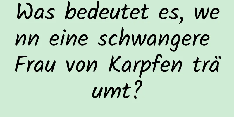 Was bedeutet es, wenn eine schwangere Frau von Karpfen träumt?