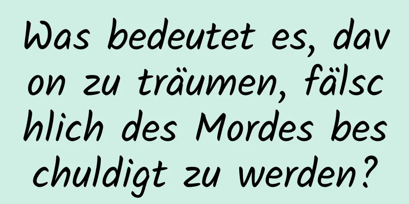 Was bedeutet es, davon zu träumen, fälschlich des Mordes beschuldigt zu werden?