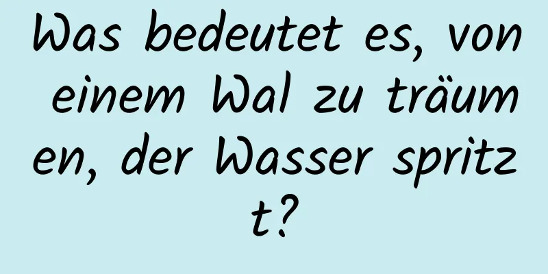 Was bedeutet es, von einem Wal zu träumen, der Wasser spritzt?