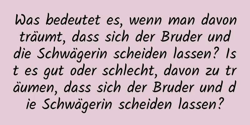 Was bedeutet es, wenn man davon träumt, dass sich der Bruder und die Schwägerin scheiden lassen? Ist es gut oder schlecht, davon zu träumen, dass sich der Bruder und die Schwägerin scheiden lassen?