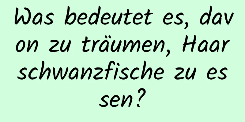 Was bedeutet es, davon zu träumen, Haarschwanzfische zu essen?