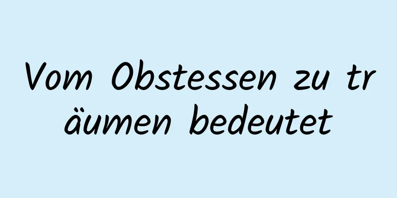 Vom Obstessen zu träumen bedeutet