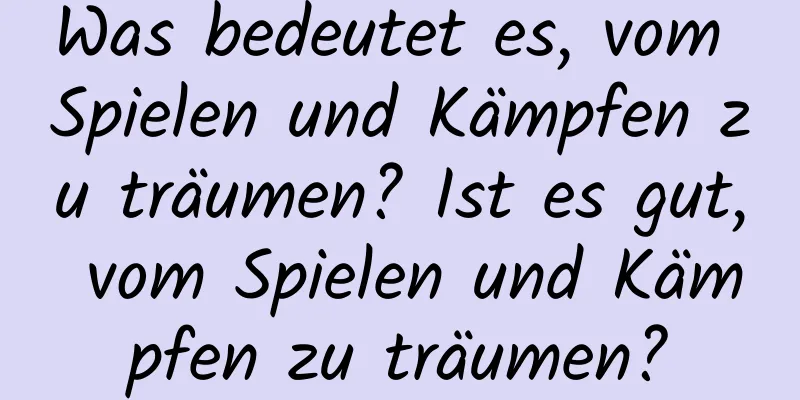 Was bedeutet es, vom Spielen und Kämpfen zu träumen? Ist es gut, vom Spielen und Kämpfen zu träumen?