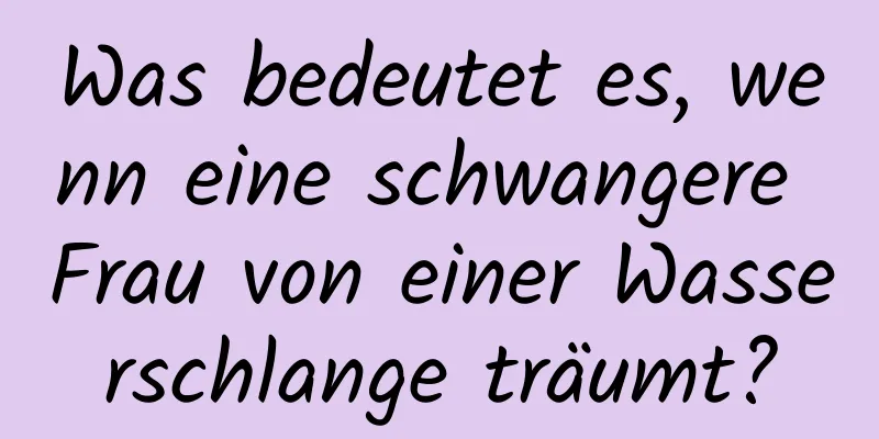 Was bedeutet es, wenn eine schwangere Frau von einer Wasserschlange träumt?