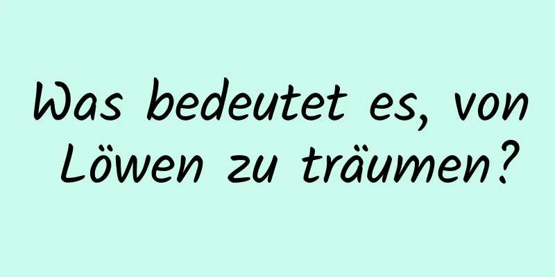 Was bedeutet es, von Löwen zu träumen?