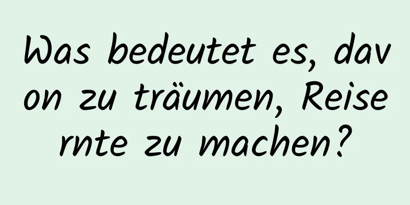 Was bedeutet es, davon zu träumen, Reisernte zu machen?