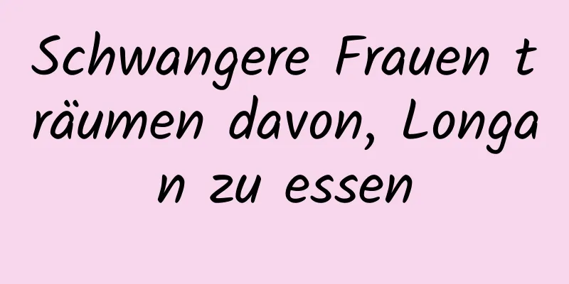 Schwangere Frauen träumen davon, Longan zu essen