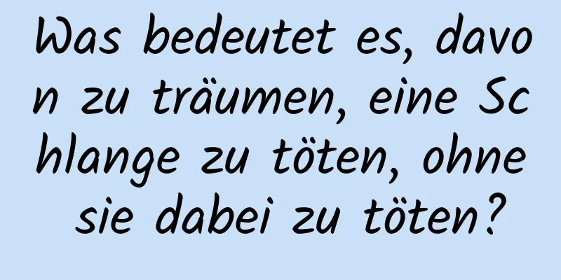 Was bedeutet es, davon zu träumen, eine Schlange zu töten, ohne sie dabei zu töten?