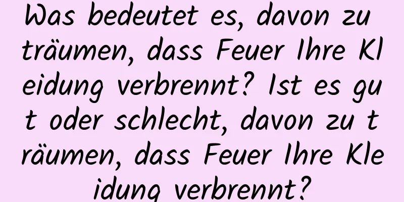 Was bedeutet es, davon zu träumen, dass Feuer Ihre Kleidung verbrennt? Ist es gut oder schlecht, davon zu träumen, dass Feuer Ihre Kleidung verbrennt?