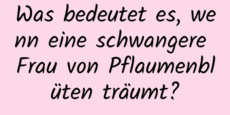 Was bedeutet es, wenn eine schwangere Frau von Pflaumenblüten träumt?