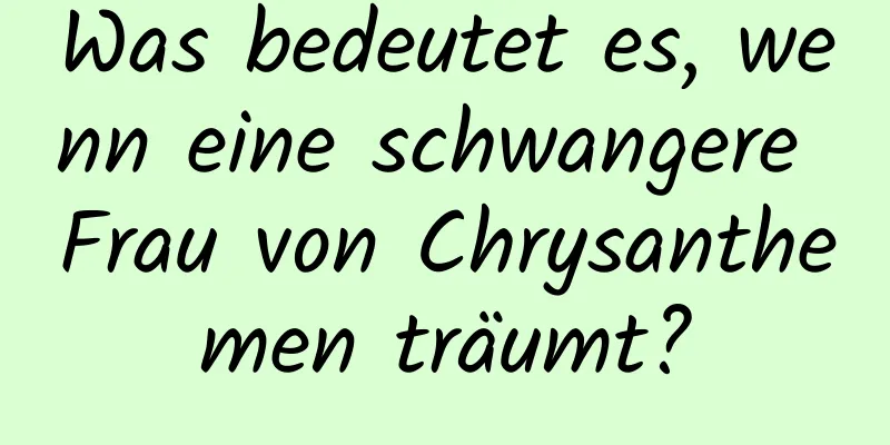 Was bedeutet es, wenn eine schwangere Frau von Chrysanthemen träumt?