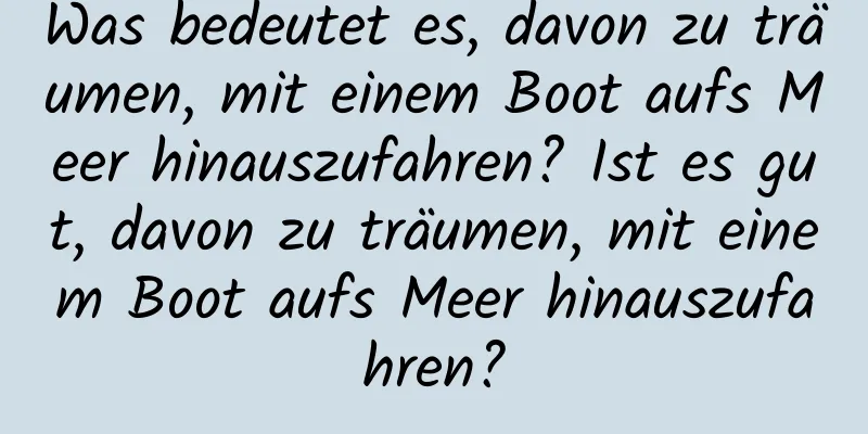 Was bedeutet es, davon zu träumen, mit einem Boot aufs Meer hinauszufahren? Ist es gut, davon zu träumen, mit einem Boot aufs Meer hinauszufahren?