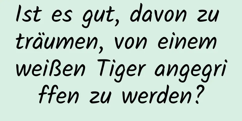 Ist es gut, davon zu träumen, von einem weißen Tiger angegriffen zu werden?